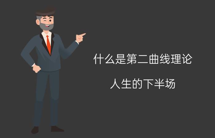 什么是第二曲线理论 人生的下半场，如何寻找人生的第二曲线。40岁左右的人适用？